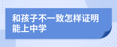 和孩子不一致怎样证明能上中学