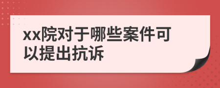 xx院对于哪些案件可以提出抗诉