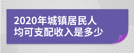 2020年城镇居民人均可支配收入是多少