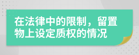 在法律中的限制，留置物上设定质权的情况