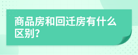 商品房和回迁房有什么区别？