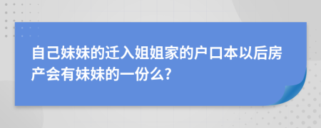 自己妹妹的迁入姐姐家的户口本以后房产会有妹妹的一份么?