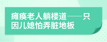 瘫痪老人躺楼道——只因儿媳怕弄脏地板