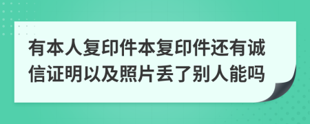 有本人复印件本复印件还有诚信证明以及照片丢了别人能吗