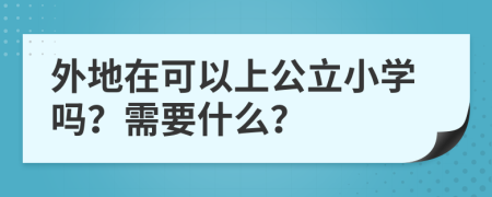 外地在可以上公立小学吗？需要什么？