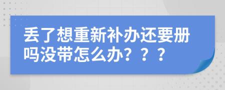 丢了想重新补办还要册吗没带怎么办？？？