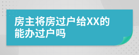 房主将房过户给XX的能办过户吗