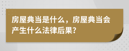 房屋典当是什么，房屋典当会产生什么法律后果？