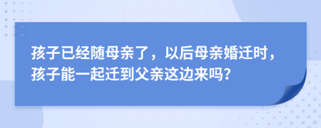孩子已经随母亲了，以后母亲婚迁时，孩子能一起迁到父亲这边来吗？
