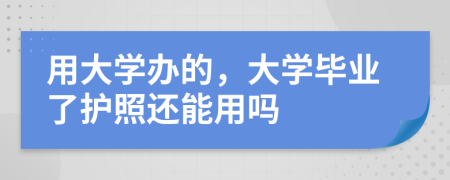 用大学办的，大学毕业了护照还能用吗