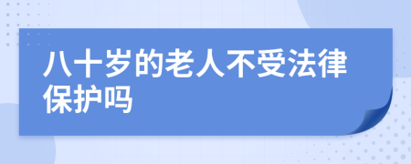 八十岁的老人不受法律保护吗