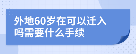 外地60岁在可以迁入吗需要什么手续