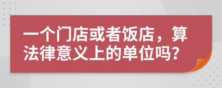 一个门店或者饭店，算法律意义上的单位吗？