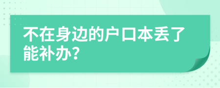 不在身边的户口本丢了能补办？