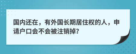 国内还在，有外国长期居住权的人，申请户口会不会被注销掉？