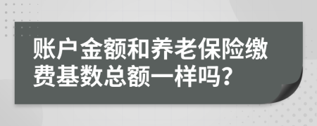 账户金额和养老保险缴费基数总额一样吗？