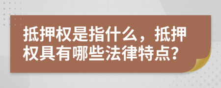 抵押权是指什么，抵押权具有哪些法律特点？