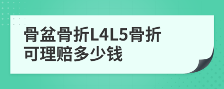 骨盆骨折L4L5骨折可理赔多少钱