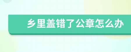 乡里盖错了公章怎么办