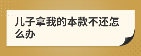 儿子拿我的本款不还怎么办