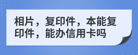 相片，复印件，本能复印件，能办信用卡吗