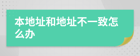 本地址和地址不一致怎么办