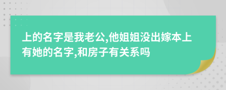 上的名字是我老公,他姐姐没出嫁本上有她的名字,和房子有关系吗