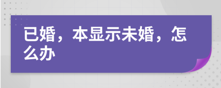 已婚，本显示未婚，怎么办