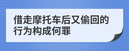 借走摩托车后又偷回的行为构成何罪