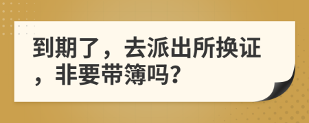 到期了，去派出所换证，非要带簿吗？