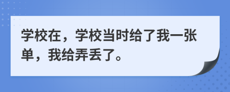 学校在，学校当时给了我一张单，我给弄丢了。