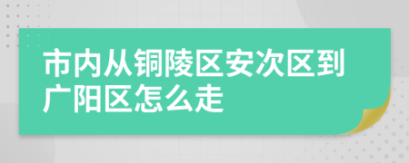 市内从铜陵区安次区到广阳区怎么走