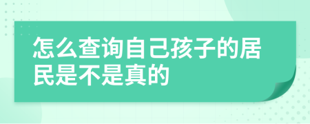 怎么查询自己孩子的居民是不是真的