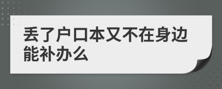 丢了户口本又不在身边能补办么