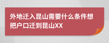 外地迁入昆山需要什么条件想把户口迁到昆山XX