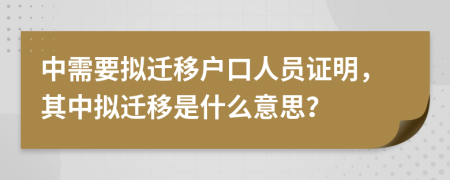 中需要拟迁移户口人员证明，其中拟迁移是什么意思？