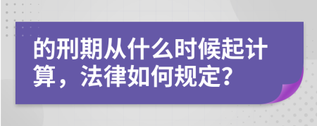 的刑期从什么时候起计算，法律如何规定？