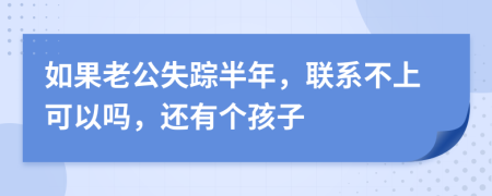 如果老公失踪半年，联系不上可以吗，还有个孩子