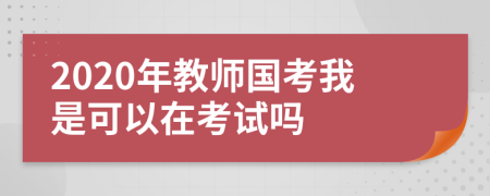 2020年教师国考我是可以在考试吗