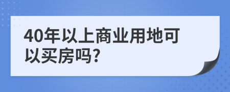 40年以上商业用地可以买房吗?