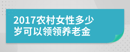 2017农村女性多少岁可以领领养老金