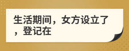 生活期间，女方设立了，登记在