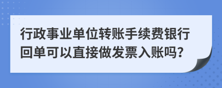 行政事业单位转账手续费银行回单可以直接做发票入账吗？