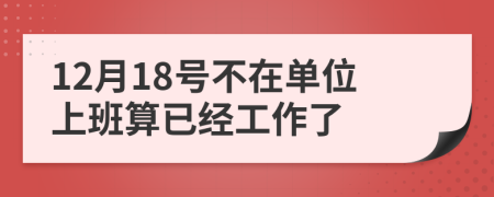 12月18号不在单位上班算已经工作了