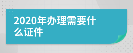 2020年办理需要什么证件