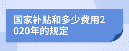 国家补贴和多少费用2020年的规定