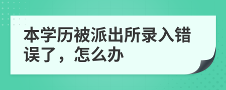 本学历被派出所录入错误了，怎么办