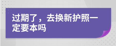 过期了，去换新护照一定要本吗