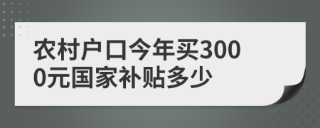 农村户口今年买3000元国家补贴多少