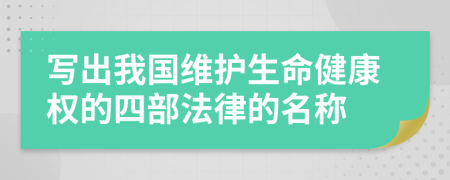 写出我国维护生命健康权的四部法律的名称